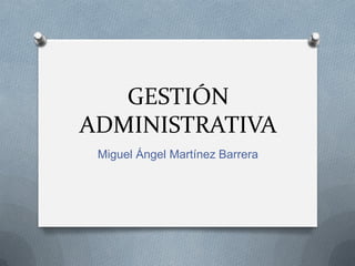 GESTIÓN
ADMINISTRATIVA
Miguel Ángel Martínez Barrera

 