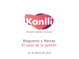 REINVENT YOURSELF, EVERYDAY




 Blogueros y Marcas
El valor de la opinión

   21 de Marzo de 2012
 