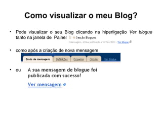 Como visualizar o meu Blog?
• Pode visualizar o seu Blog clicando na hiperligação Ver blogue
tanto na janela de Painel
• como após a criação de nova mensagem
• ou
 