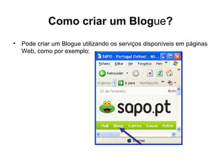 Como criar um Blogue?
• Pode criar um Blogue utilizando os serviços disponíveis em páginas
Web, como por exemplo:
 