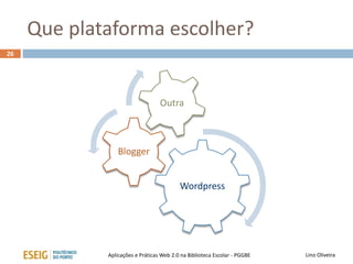 Que plataforma escolher?
26
Lino OliveiraAplicações e Práticas Web 2.0 na Biblioteca Escolar - PGGBE
Wordpress
Blogger
Outra
 