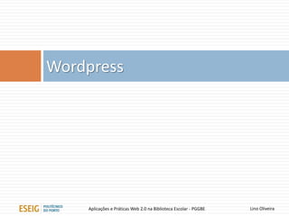 Wordpress
Lino OliveiraAplicações e Práticas Web 2.0 na Biblioteca Escolar - PGGBE
 