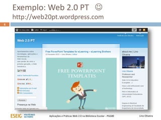 Exemplo: Web 2.0 PT 
http://web20pt.wordpress.com
6
Lino OliveiraAplicações e Práticas Web 2.0 na Biblioteca Escolar - PGGBE
 