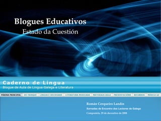 Blogues Educativos Estado da Cuestión Román Cerqueiro Landín Xornadas de Encontro dos Lectores de Galego Compostela, 29 de decembro de 2008  