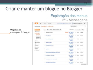24


Criar e manter um blogue no Blogger
                        Exploração dos menus
                               2º - Mensagens

  Organiza as
  mensagens do blogue
 