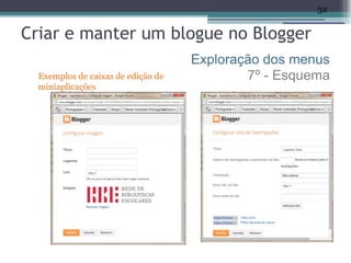 32


Criar e manter um blogue no Blogger
                                    Exploração dos menus
  Exemplos de caixas de edição de           7º - Esquema
  miniaplicações
 