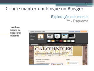34

Criar e manter um blogue no Blogger
                    Exploração dos menus
                            7º - Esquema
 Escolha o
 modelo de
 blogue que
 pretende
 