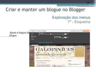 36


Criar e manter um blogue no Blogger
                       Exploração dos menus
                               7º - Esquema

 Ajuste a largura do
 blogue
 