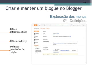 40

Criar e manter um blogue no Blogger
                     Exploração dos menus
                             9º - Definições

  Edite a
  informação base



  Edite o endereço

  Defina as
  permissões de
  edição
 