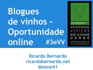 Ricardo Bernardo
ricardobernardo.net
@zone41
Blogues
de vinhos -
Oportunidade
online #3eVV
 