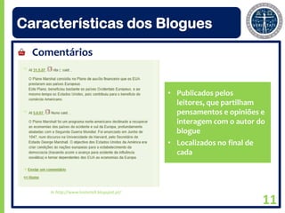 Características dos Blogues
  Comentários


                                            • Publicados pelos
                                              leitores, que partilham
                                              pensamentos e opiniões e
                                              interagem com o autor do
                                              blogue
                                            • Localizados no final de
                                              cada



     In http://www.historia9.blogspot.pt/

                                                                     11
 