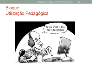Utilização de um Blogue como Ferramenta Educativa   24


Blogue
Utilização Pedagógica
 