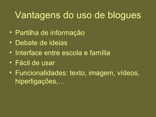 Vantagens do uso de blogues Partilha de informação Debate de ideias Interface entre escola e família Fácil de usar Funcionalidades: texto, imagem, vídeos, hiperligações,… 