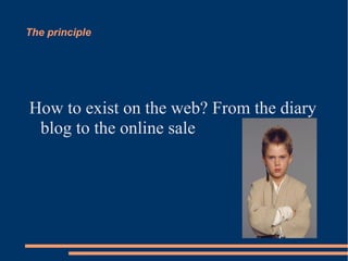 The principle




How to exist on the web? From the diary
 blog to the online sale
 