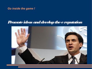 Go inside the game !




P ote ideas and develop the e reputation
 rom
 