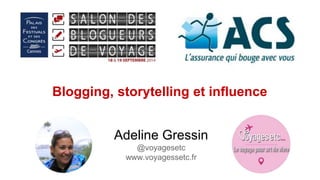 Blogging, storytelling et influence 
Adeline Gressin 
@voyagesetc 
www.voyagessetc.fr 
 