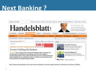 Next Banking ?




     http://www.handelsblatt.com/unternehmen/banken-versicherungen/zweiter-fruehling-fuer-banken;2342941

 2
 