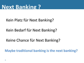 Next Banking ?
     Kein Platz für Next Banking?

     Kein Bedarf für Next Banking?

     Keine Chance für Next Banking?

 Maybe traditional banking is the next banking?

 8
 
