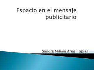 Espacio en el mensaje publicitario Sandra Milena Arias Tapias  