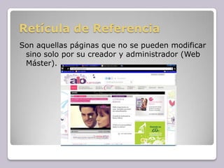 Retícula de Referencia Son aquellas páginas que no se pueden modificar sino solo por su creador y administrador (Web Máster). 