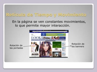 Retícula de Tiempo y Movimiento En la página se ven constantes movimientos, lo que permite mayor interacción. Rotación de los bannersRotación de las portadas