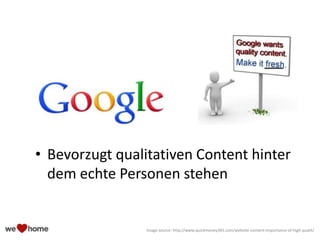 • Bevorzugt qualitativen Content hinter
dem echte Personen stehen
Image source: http://www.quickmoney365.com/website-content-importance-of-high-qualit/
 