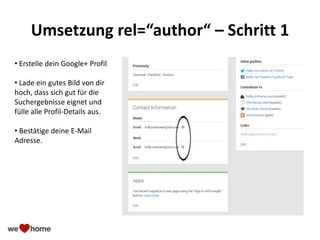 Umsetzung rel=“author“ – Schritt 1
• Erstelle dein Google+ Profil
• Lade ein gutes Bild von dir
hoch, dass sich gut für die
Suchergebnisse eignet und
fülle alle Profil-Details aus.
• Bestätige deine E-Mail
Adresse.
 