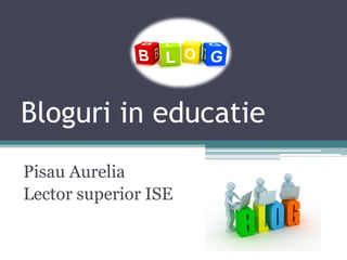 Bloguri in educatie
Pisau Aurelia
Lector superior ISE
 
