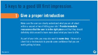 5 keys to a good UX ﬁrst impression.
Give a proper introduction
1. Be easy on the eyes (in more ways than one
2. Arm your ...