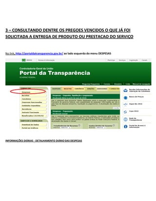 3 – CONSULTANDO DENTRE OS PREGOES VENCIDOS O QUE JÁ FOI
SOLICITADA A ENTREGA DE PRODUTO OU PRESTACAO DO SERVIÇO
No link, http://portaldatransparencia.gov.br/ ao lado esquerda do menu DESPESAS
INFORMAÇÕES DIÁRIAS - DETALHAMENTO DIÁRIO DAS DESPESAS
 