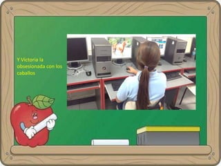 Y Victoria la
obsesionada con los
caballos
 