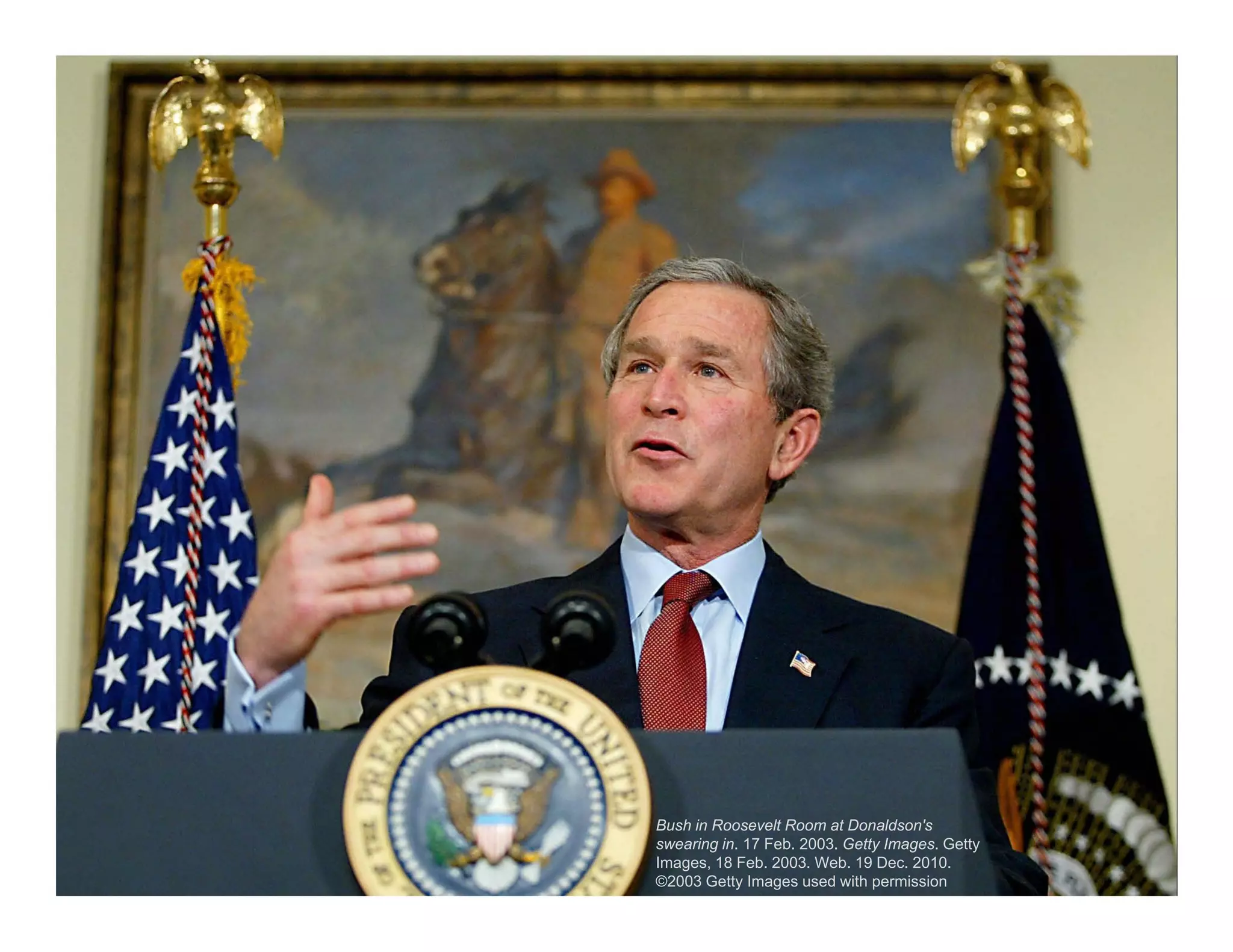 Bush in Roosevelt Room at Donaldson's
swearing in. 17 Feb. 2003. Getty Images. Getty
Images, 18 Feb. 2003. Web. 19 Dec. 2010.
©2003 Getty Images used with permission
 