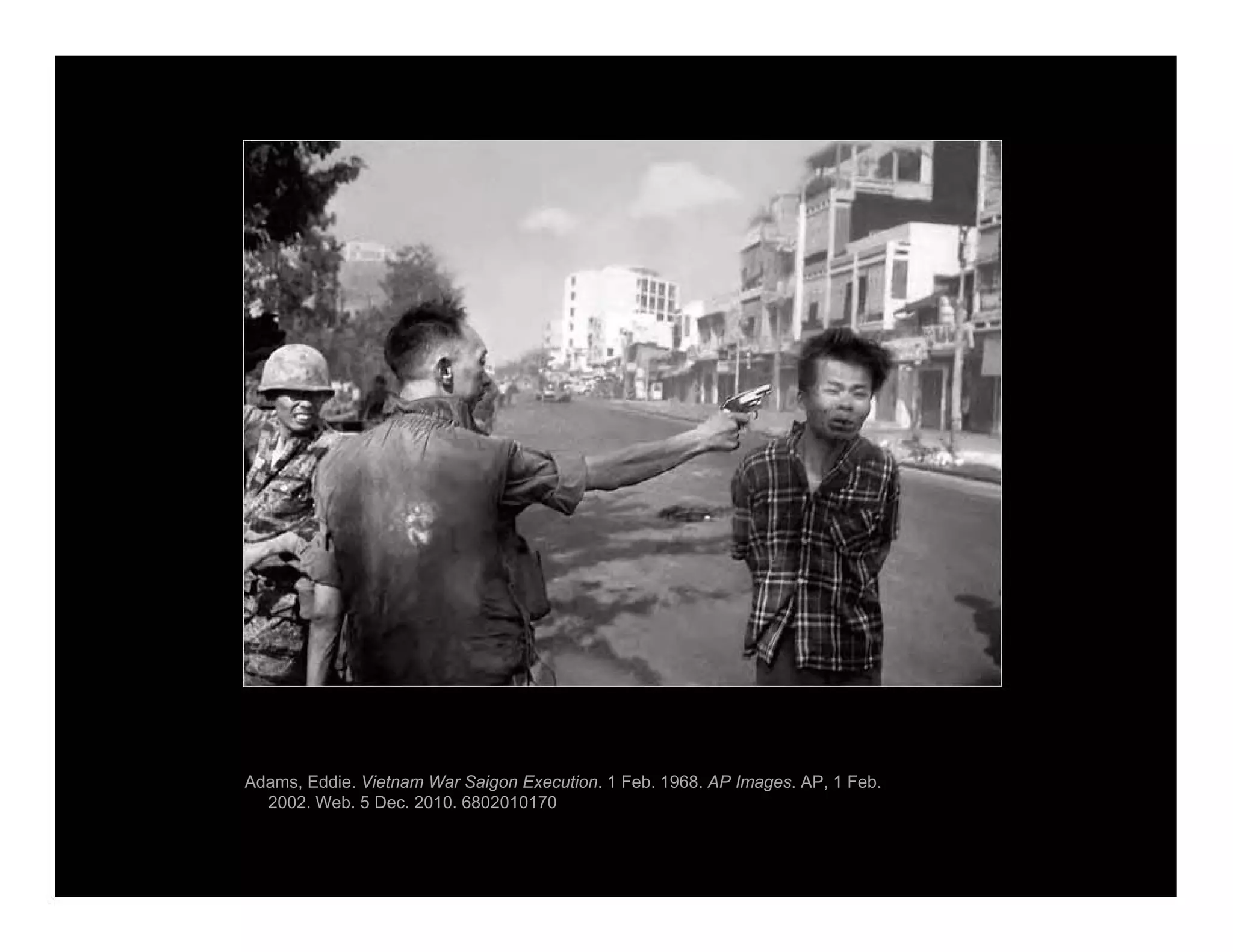 Adams, Eddie. Vietnam War Saigon Execution. 1 Feb. 1968. AP Images. AP, 1 Feb.
2002. Web. 5 Dec. 2010. 6802010170
 