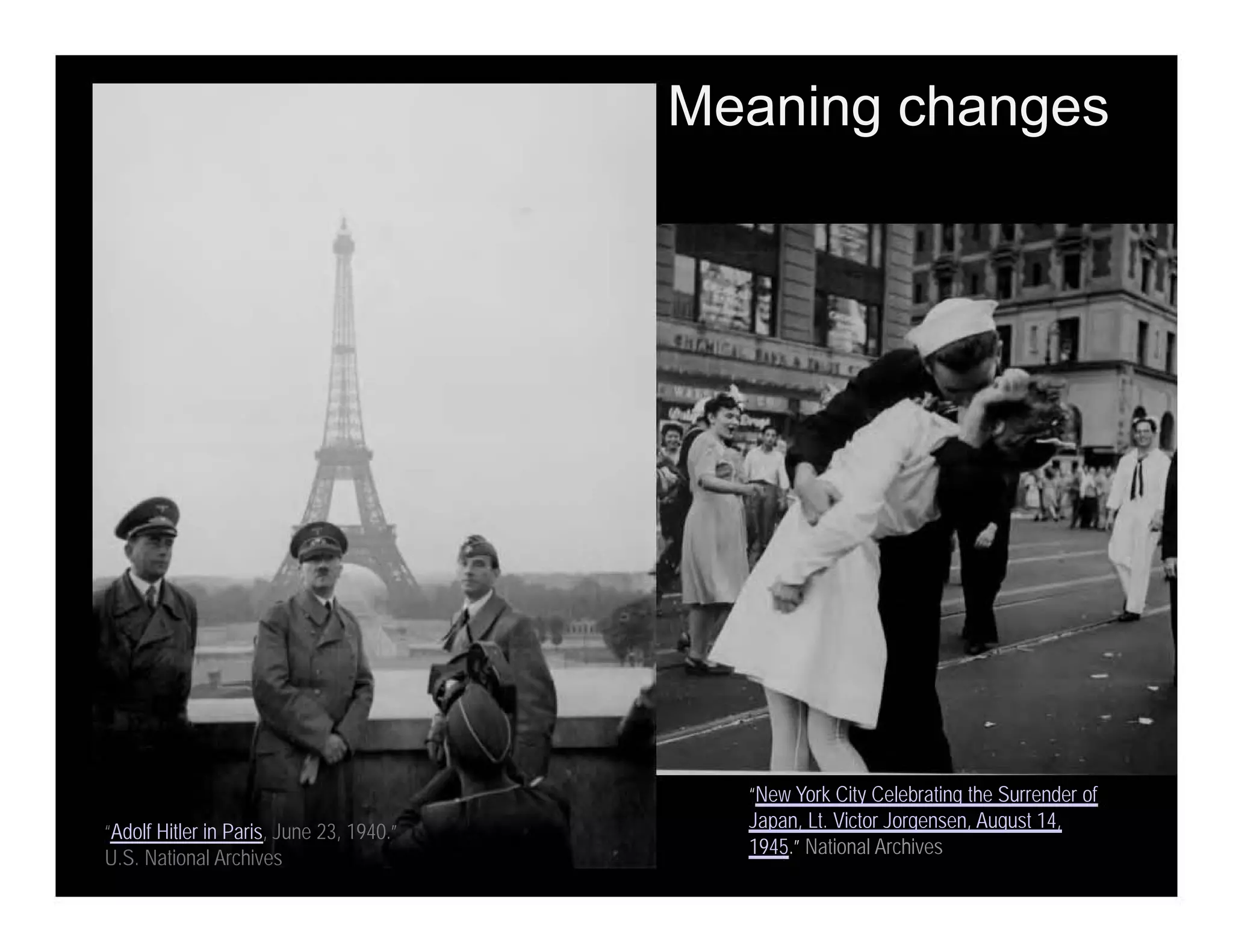 “Adolf Hitler in Paris, June 23, 1940.”
U.S. National Archives
“New York City Celebrating the Surrender of
Japan, Lt. Victor Jorgensen, August 14,
1945.” National Archives
Meaning changes
 
