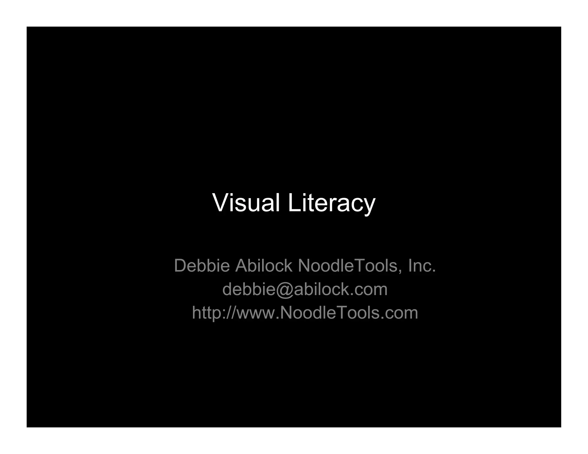 Visual Literacy
Debbie Abilock NoodleTools, Inc.
debbie@abilock.com
http://www.NoodleTools.com
 