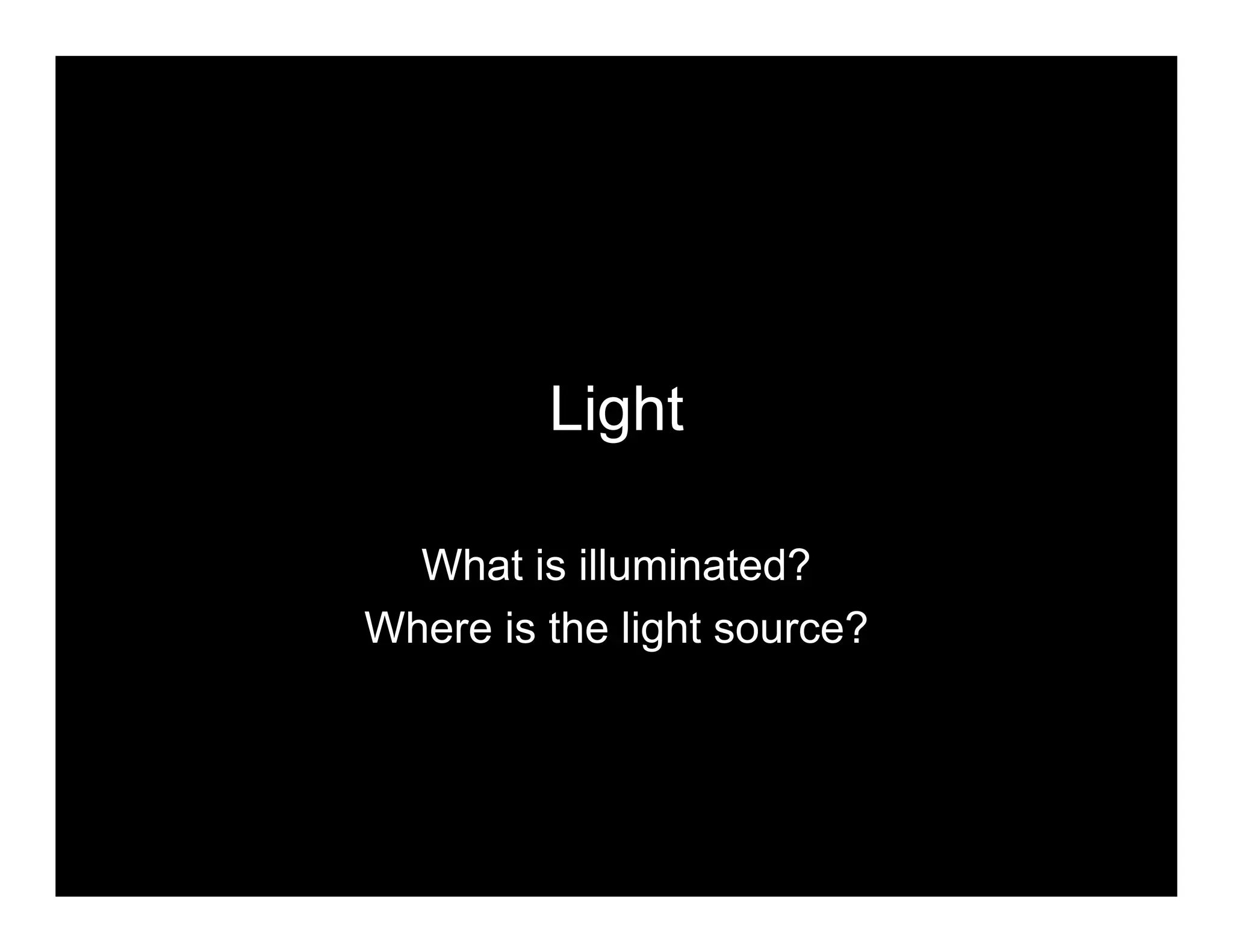 Light
What is illuminated?
Where is the light source?
 