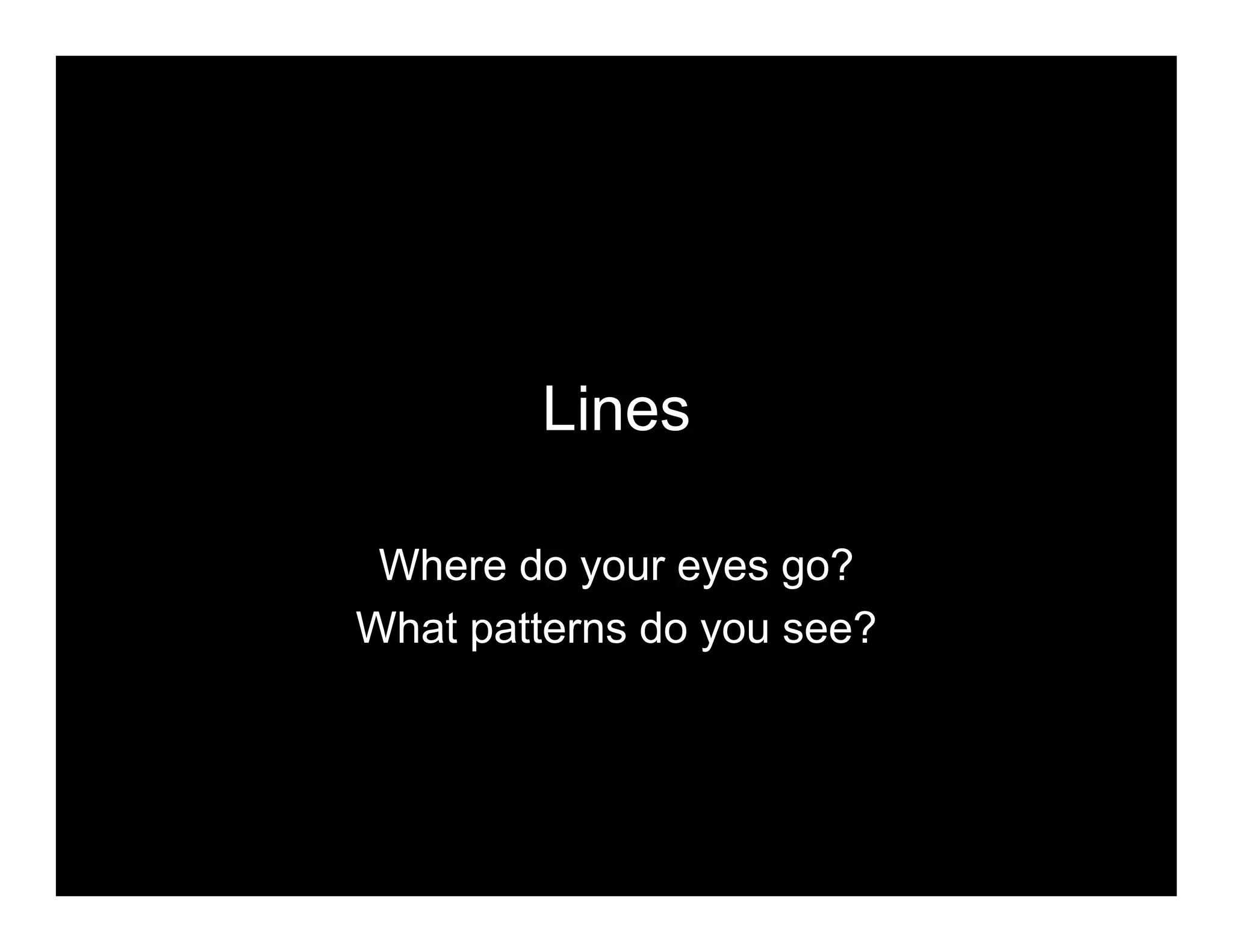 Lines
Where do your eyes go?
What patterns do you see?
 