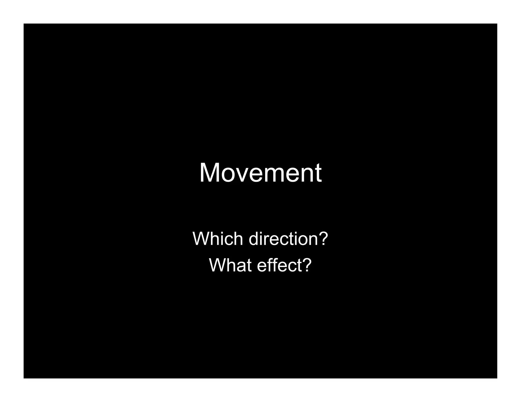 Movement
Which direction?
What effect?
 