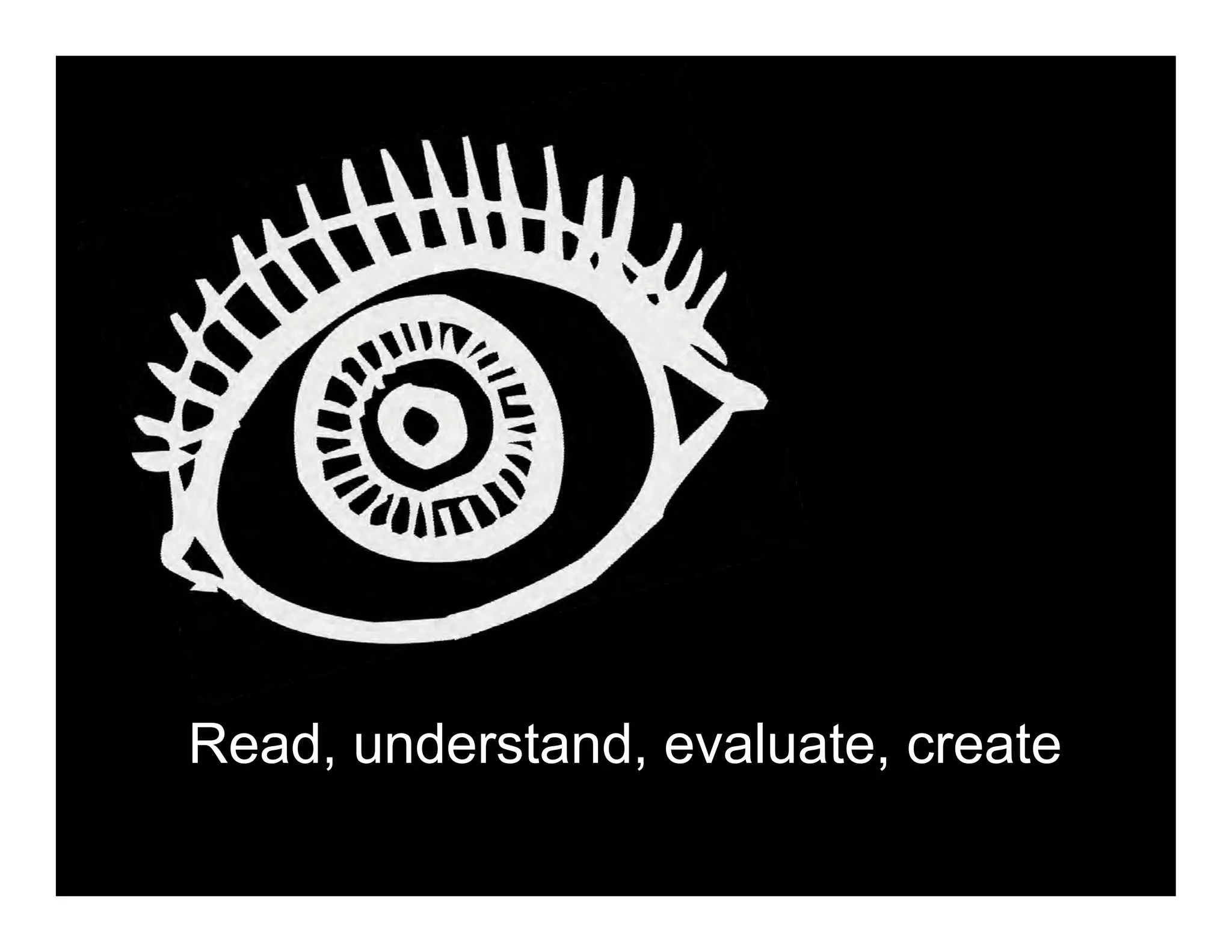 Read, understand, evaluate, create
 