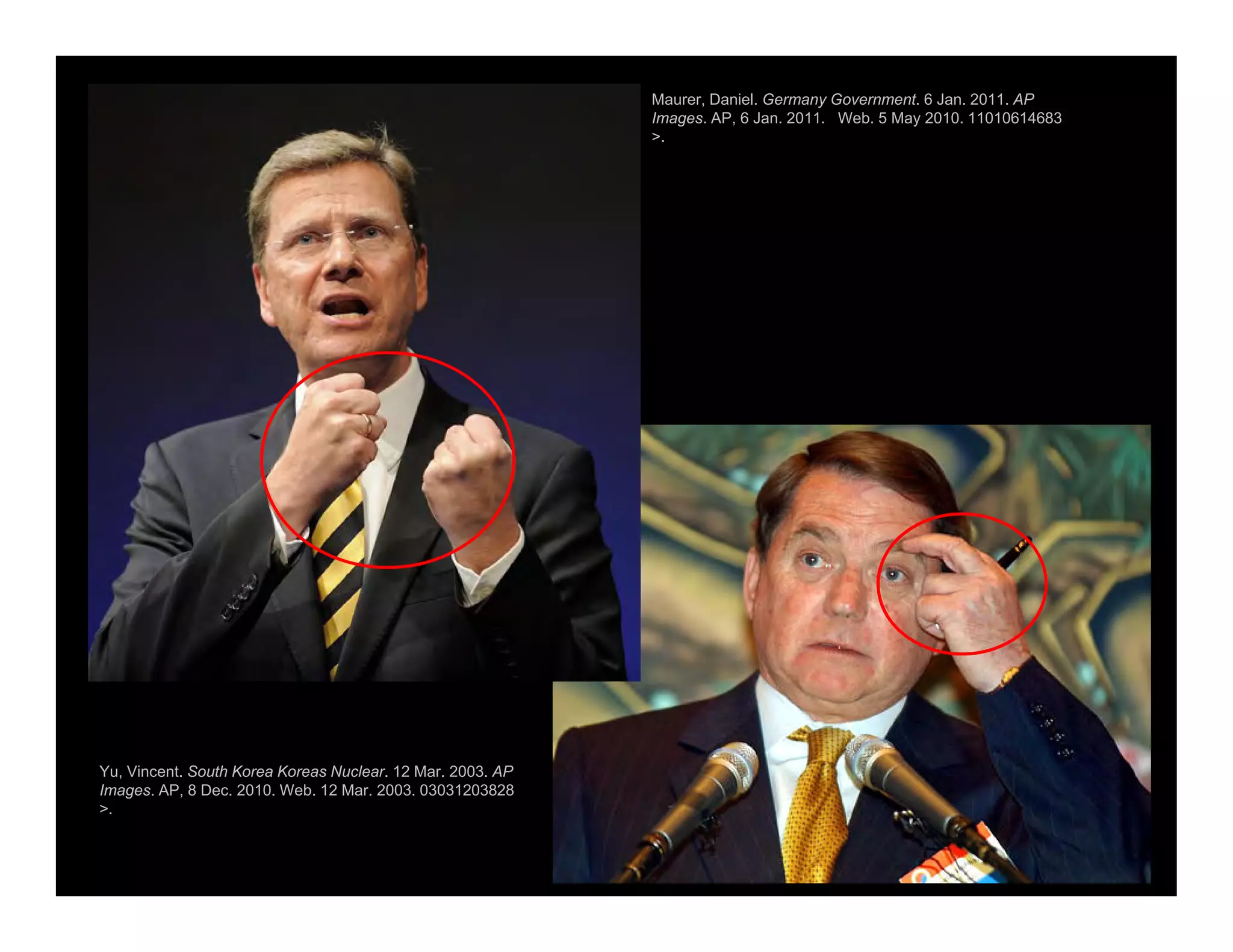 Maurer, Daniel. Germany Government. 6 Jan. 2011. AP
Images. AP, 6 Jan. 2011. Web. 5 May 2010. 11010614683
>.
Yu, Vincent. South Korea Koreas Nuclear. 12 Mar. 2003. AP
Images. AP, 8 Dec. 2010. Web. 12 Mar. 2003. 03031203828
>.
 