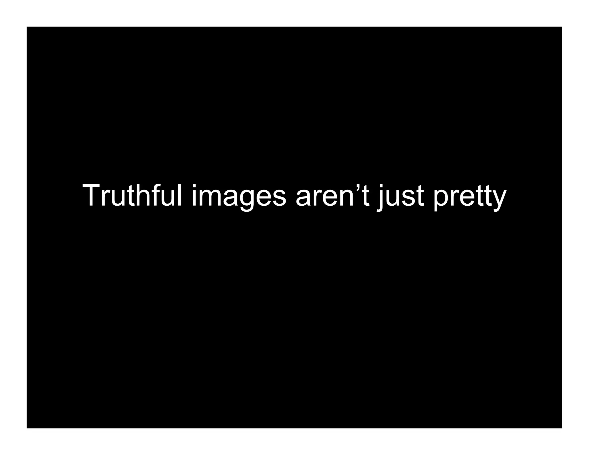 Truthful images aren’t just pretty
 