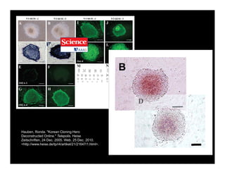 Hauben, Ronda. "Korean Cloning Hero
Deconstructed Online." Telepolis. Heise
Zeitschriften, 24 Dec. 2005. Web. 25 Dec. 2010.
<http://www.heise.de/tp/r4/artikel/21/21647/1.html>.
Published by AAAS
 