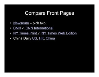 Compare Front Pages
• Newseum – pick two
• CNN v. CNN International
• NY Times Print v. NY Times Web Edition
• China Daily US, HK, China
 