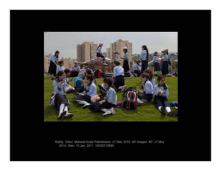 Balilty, Oded. Mideast Israel Palestinians. 27 May 2010. AP Images. AP, 27 May
2010. Web. 10 Jan. 2011. 10052719895
 