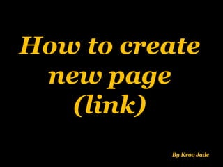 How to create
new page
(link)
By Kroo Jade
 