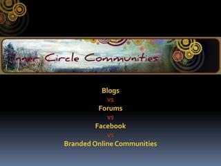 Blogs  vs Forums  vs Facebook  vs Branded Online Communities 