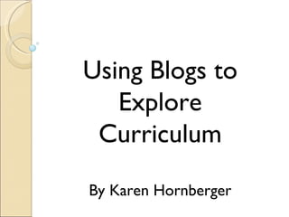 Using Blogs to Explore Curriculum By Karen Hornberger 