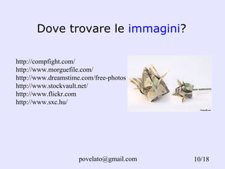 Dove trovare le  immagini ? /18 http://compfight.com/ http://www.morguefile.com/ http://www.dreamstime.com/free-photos http://www.stockvault.net/ http://www.flickr.com http://www.sxc.hu/ 