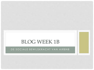 BLOG WEEK 1B 
DE SOCIAL E B EWI J S K RACHT VAN AI R BNB 
 