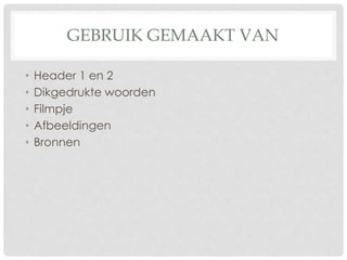 GEBRUIK GEMAAKT VAN 
• Header 1 en 2 
• Dikgedrukte woorden 
• Filmpje 
• Afbeeldingen 
• Bronnen 
 
